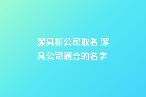 潔具新公司取名 潔具公司適合的名字-第1張-公司起名-玄機(jī)派